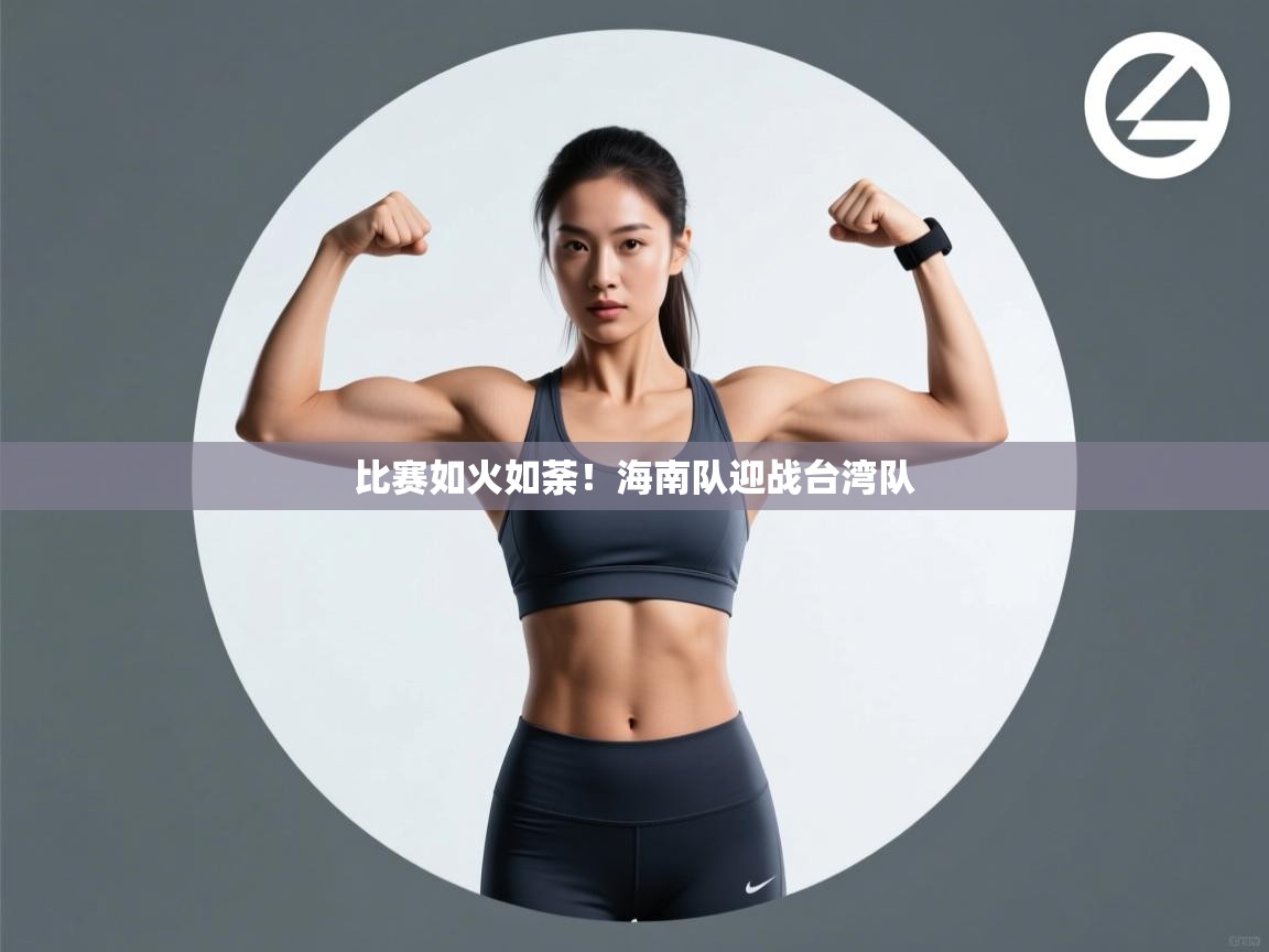 海星体育 谢宇宁-比赛如火如荼!海南队迎战台湾队
