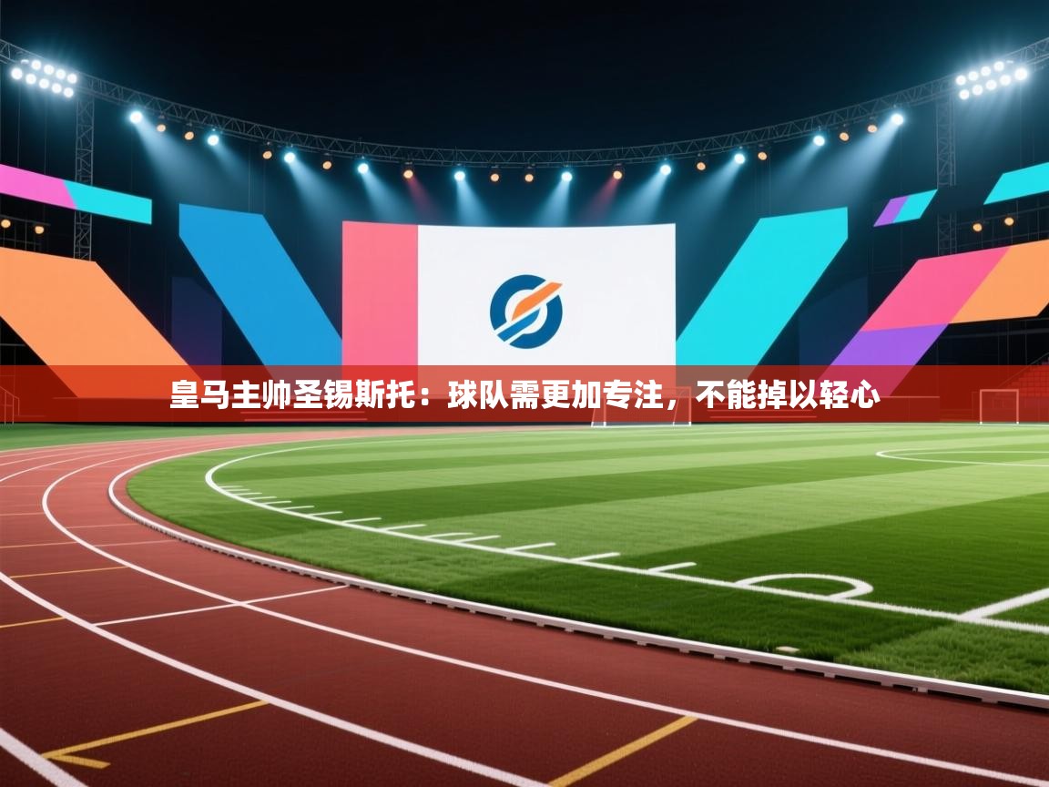 海星体育直播官网-皇马主帅圣锡斯托:球队需更加专注,不能掉以轻心  第2张