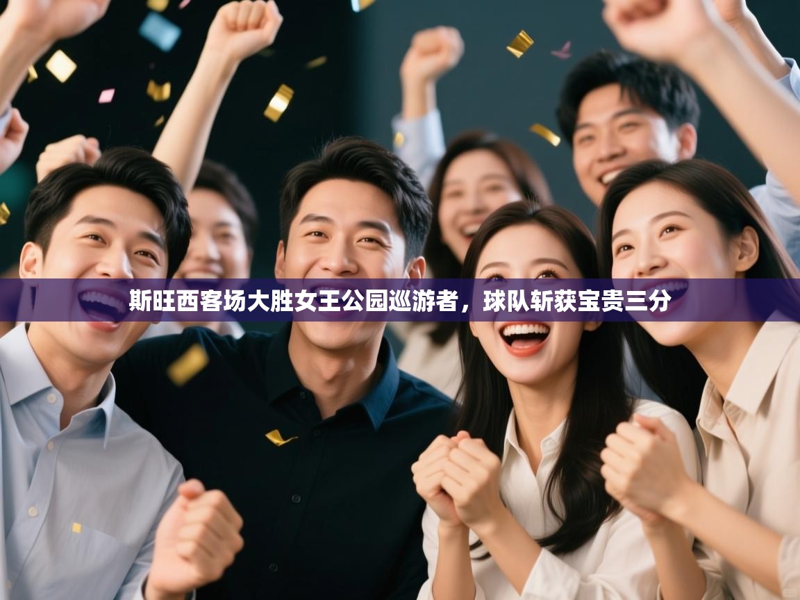 海星体育官网入口-斯旺西客场大胜女王公园巡游者，球队斩获宝贵三分  第3张