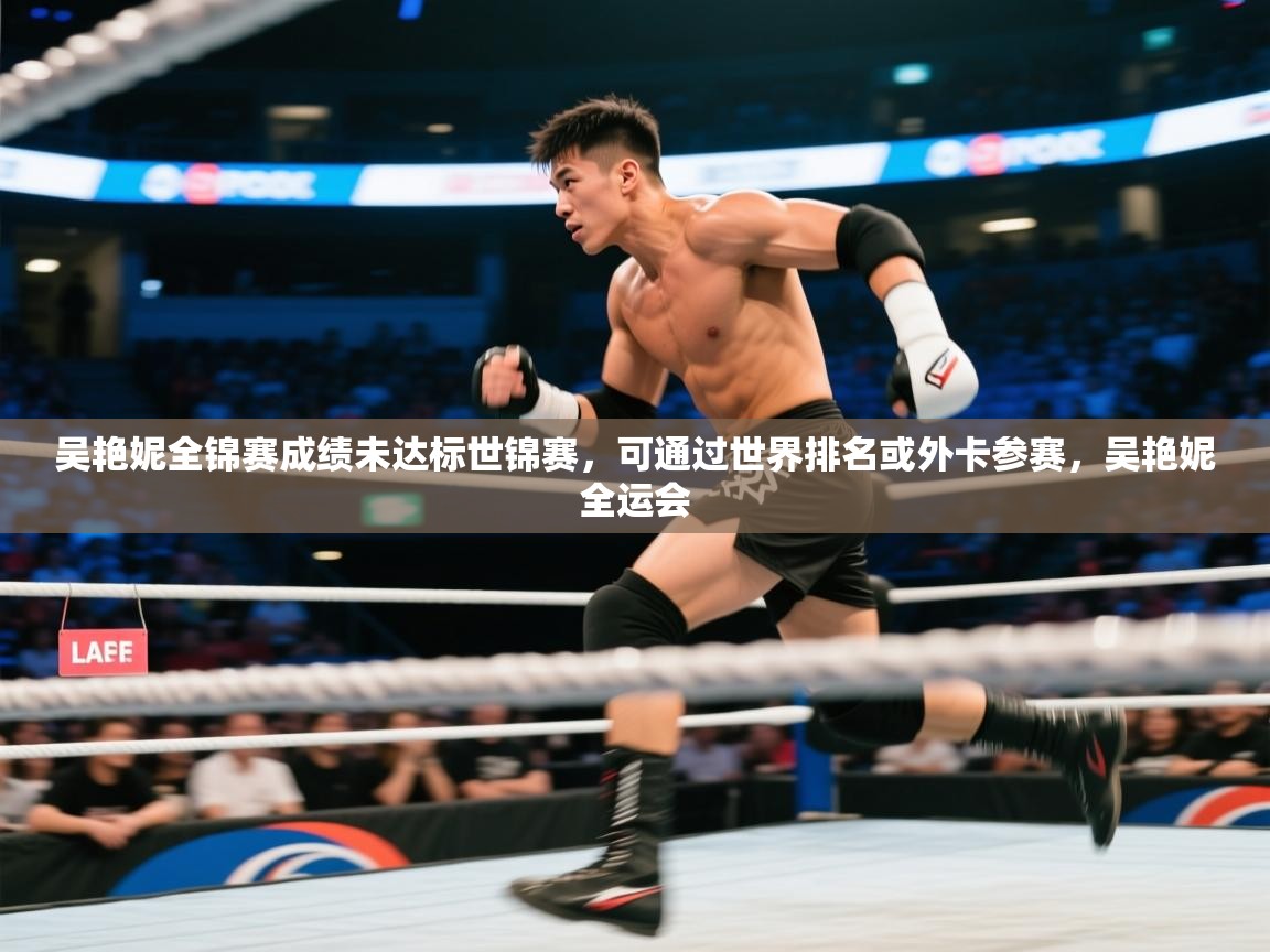 海星体育下载-吴艳妮全锦赛成绩未达标世锦赛，可通过世界排名或外卡参赛，吴艳妮全运会