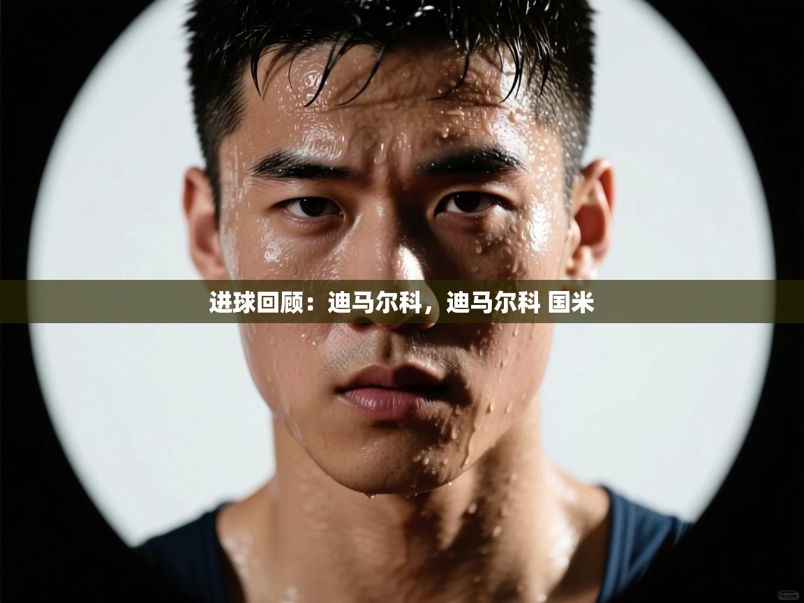 海星体育官网-进球回顾：迪马尔科，迪马尔科 国米