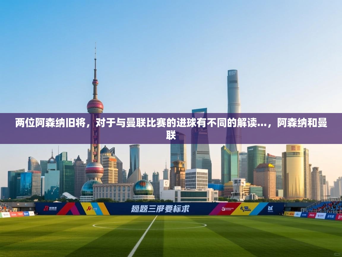 海星体育tv-两位阿森纳旧将，对于与曼联比赛的进球有不同的解读...，阿森纳和曼联  第1张