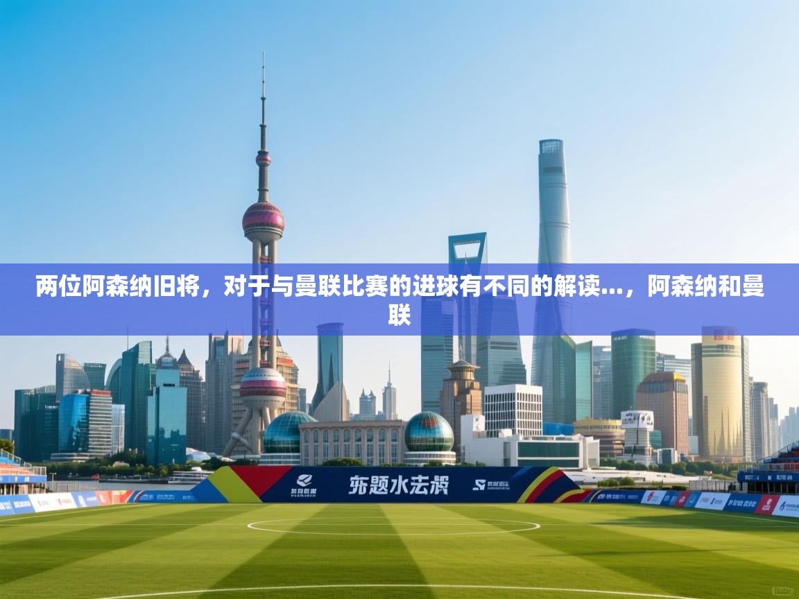 海星体育tv-两位阿森纳旧将，对于与曼联比赛的进球有不同的解读...，阿森纳和曼联  第2张