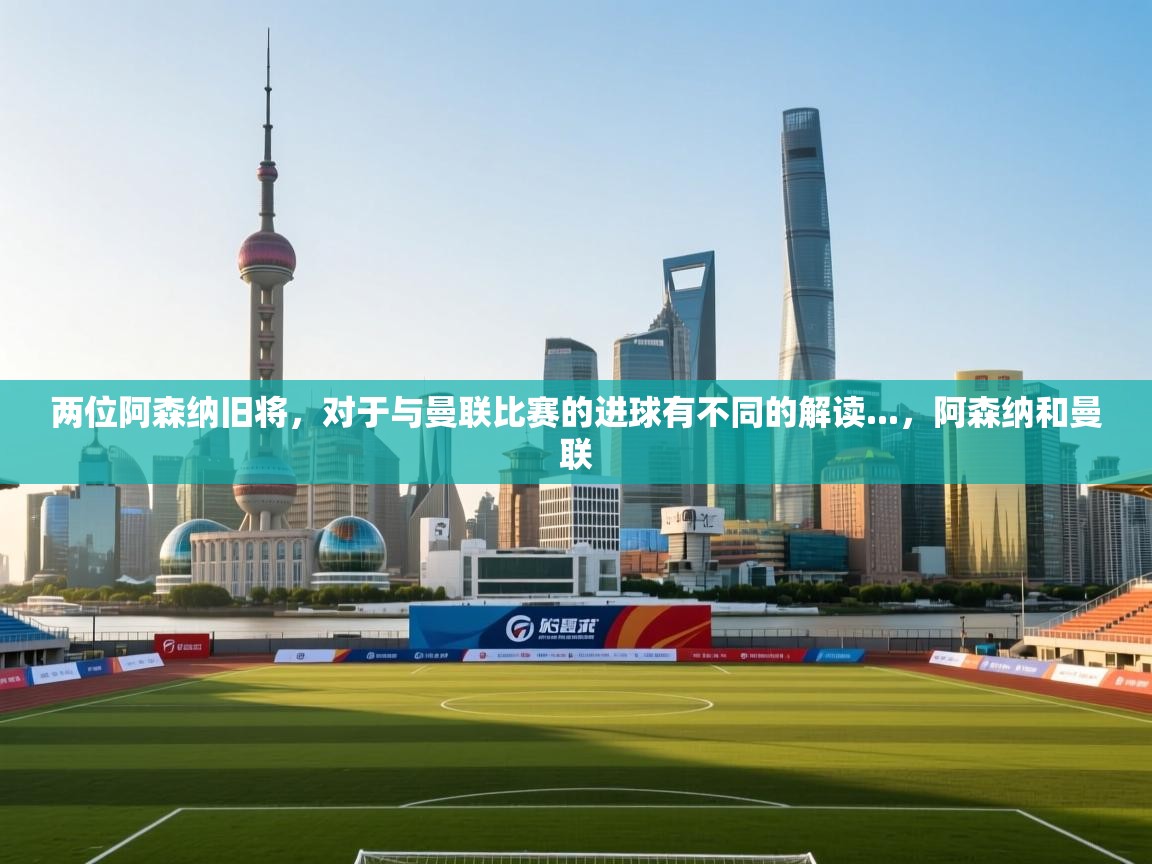 海星体育tv-两位阿森纳旧将，对于与曼联比赛的进球有不同的解读...，阿森纳和曼联  第3张