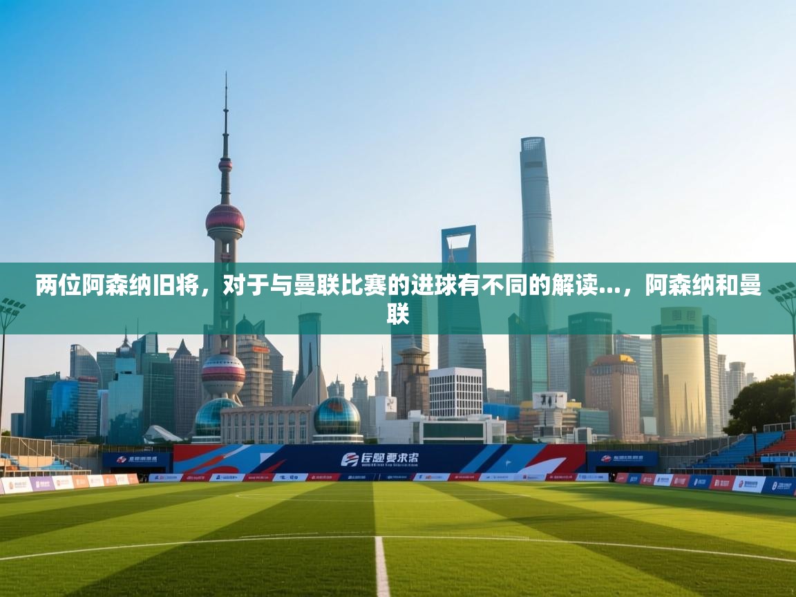 海星体育tv-两位阿森纳旧将，对于与曼联比赛的进球有不同的解读...，阿森纳和曼联  第4张