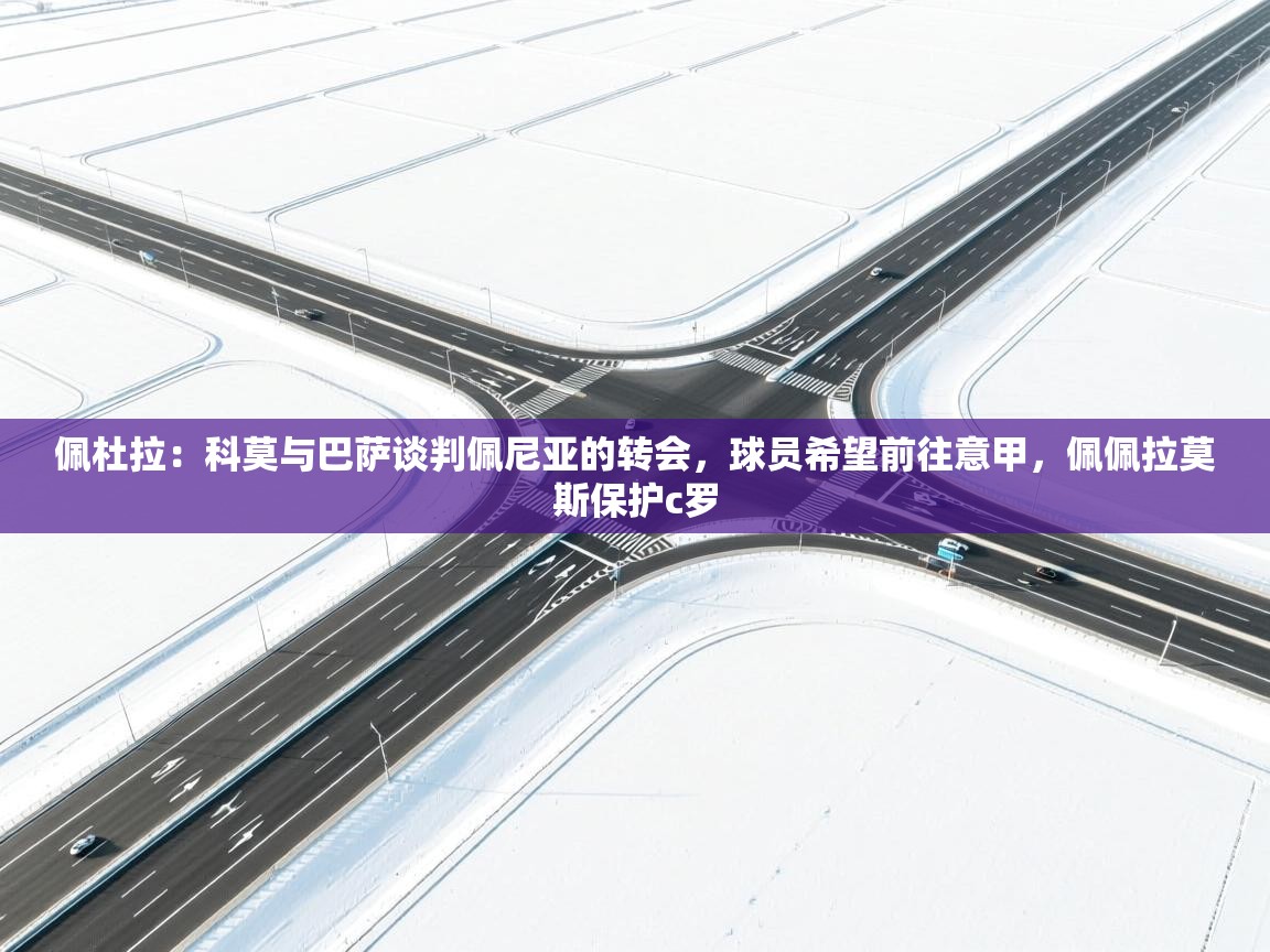 海星体育官方入口-佩杜拉:科莫与巴萨谈判佩尼亚的转会,球员希望前往意甲,佩佩拉莫斯保护c罗 第1张