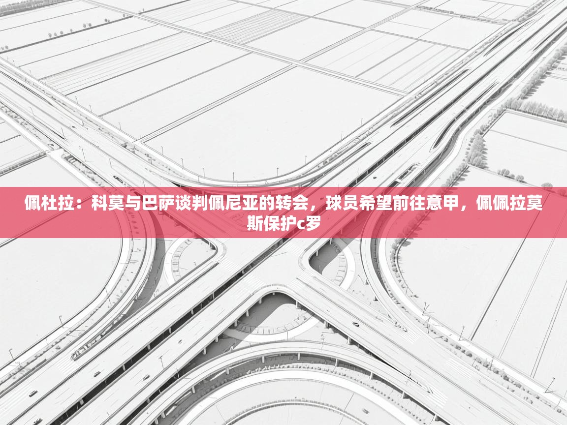 海星体育官方入口-佩杜拉:科莫与巴萨谈判佩尼亚的转会,球员希望前往意甲,佩佩拉莫斯保护c罗 第3张