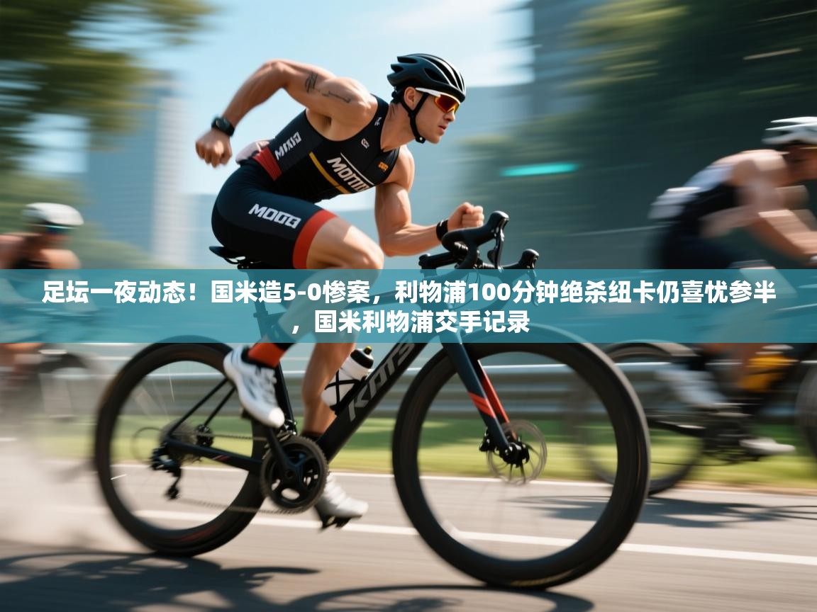 海星体育官方网站-足坛一夜动态！国米造5-0惨案，利物浦100分钟绝杀纽卡仍喜忧参半，国米利物浦交手记录  第3张