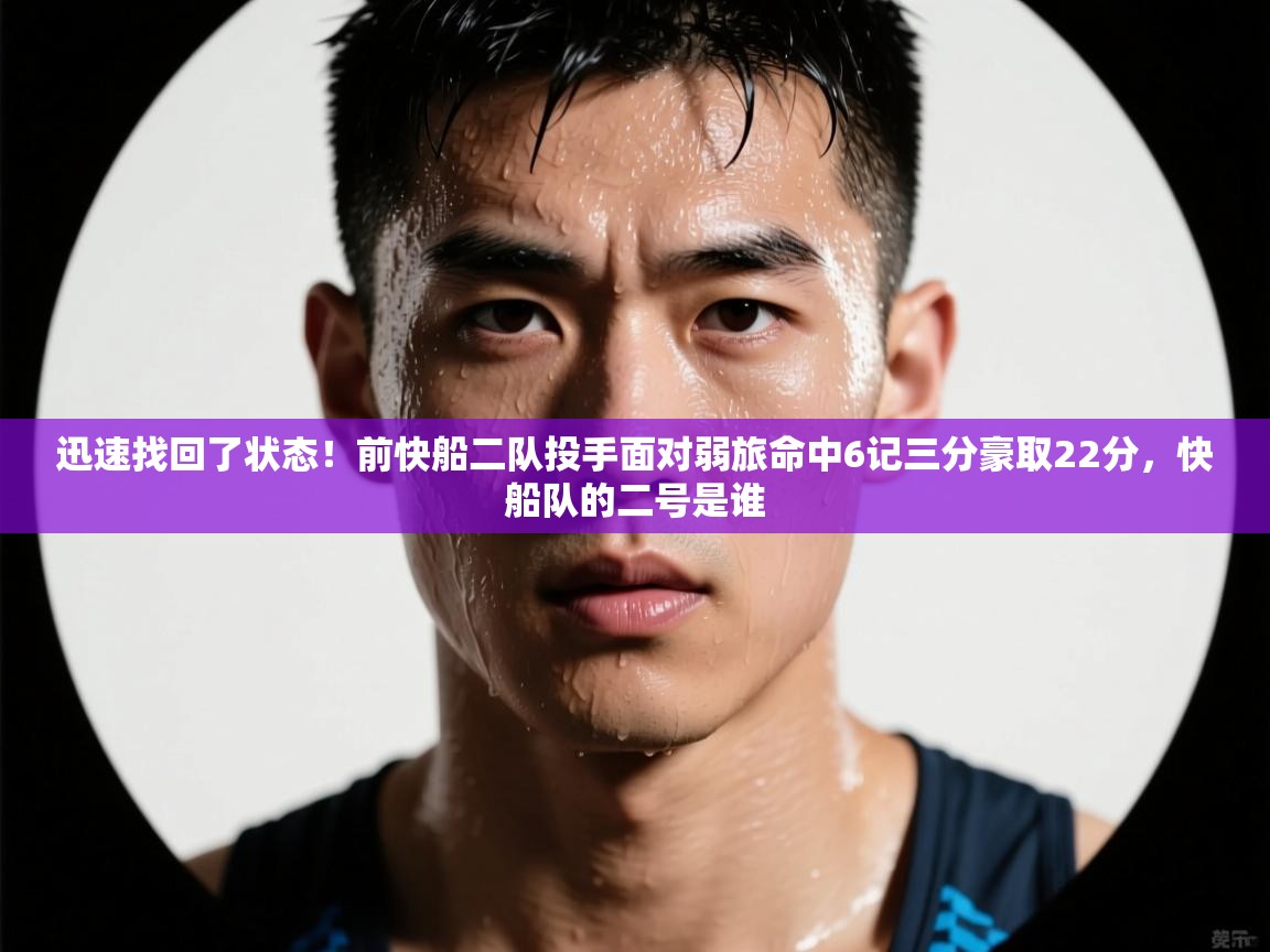 海星体育app下载-迅速找回了状态！前快船二队投手面对弱旅命中6记三分豪取22分，快船队的二号是谁  第1张