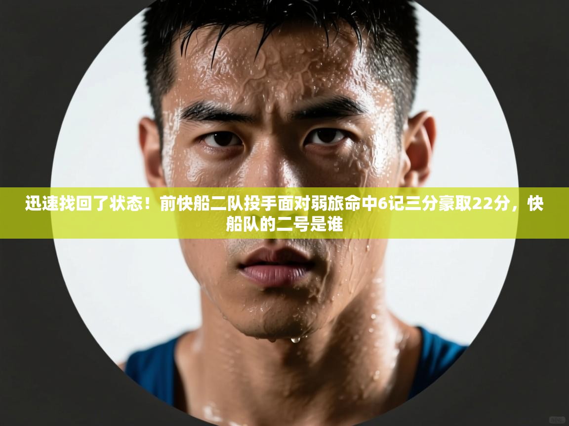 海星体育app下载-迅速找回了状态！前快船二队投手面对弱旅命中6记三分豪取22分，快船队的二号是谁  第2张