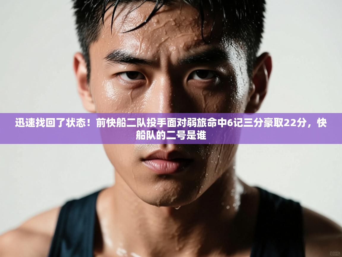 海星体育app下载-迅速找回了状态！前快船二队投手面对弱旅命中6记三分豪取22分，快船队的二号是谁  第3张