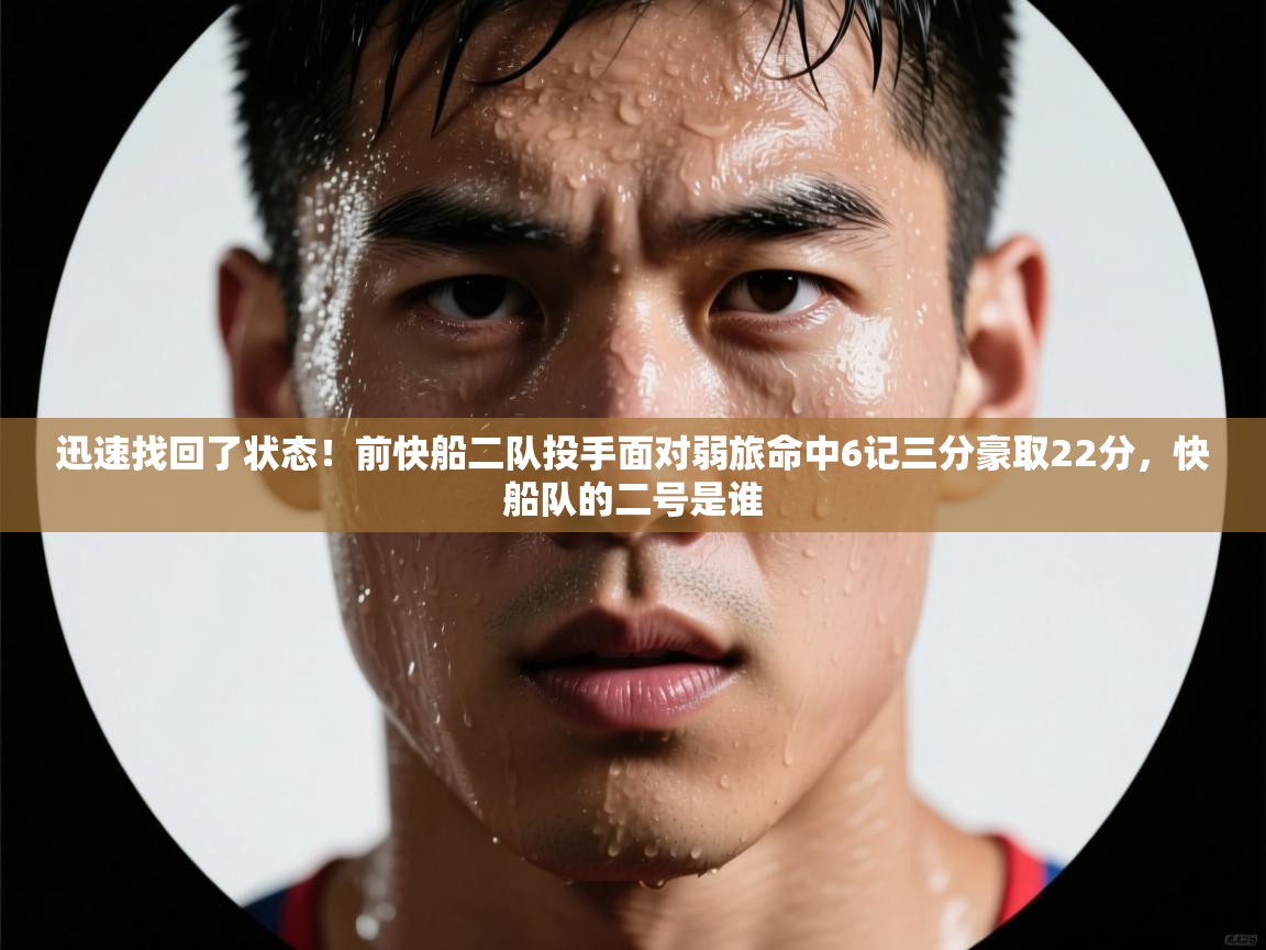 海星体育app下载-迅速找回了状态！前快船二队投手面对弱旅命中6记三分豪取22分，快船队的二号是谁  第4张