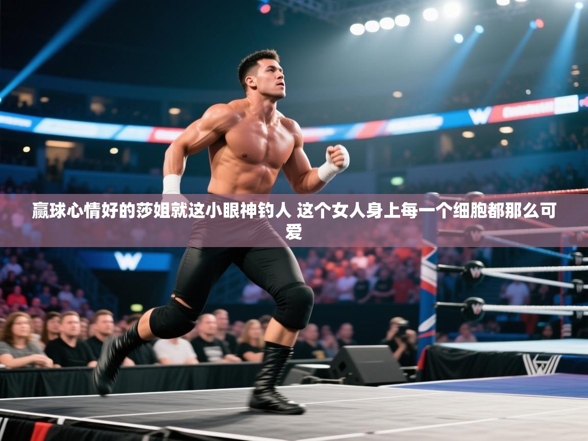 海星体育下载-赢球心情好的莎姐就这小眼神钓人 这个女人身上每一个细胞都那么可爱  第2张