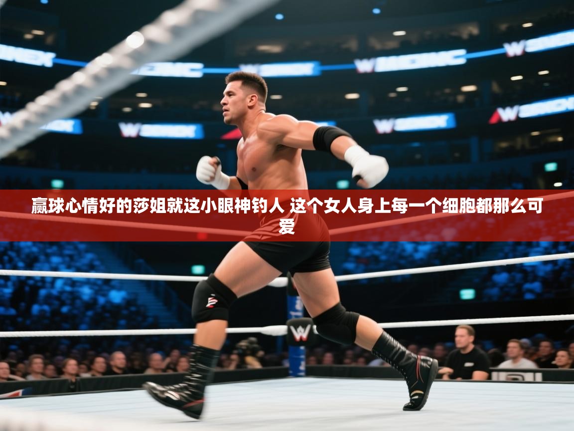 海星体育下载-赢球心情好的莎姐就这小眼神钓人 这个女人身上每一个细胞都那么可爱  第3张