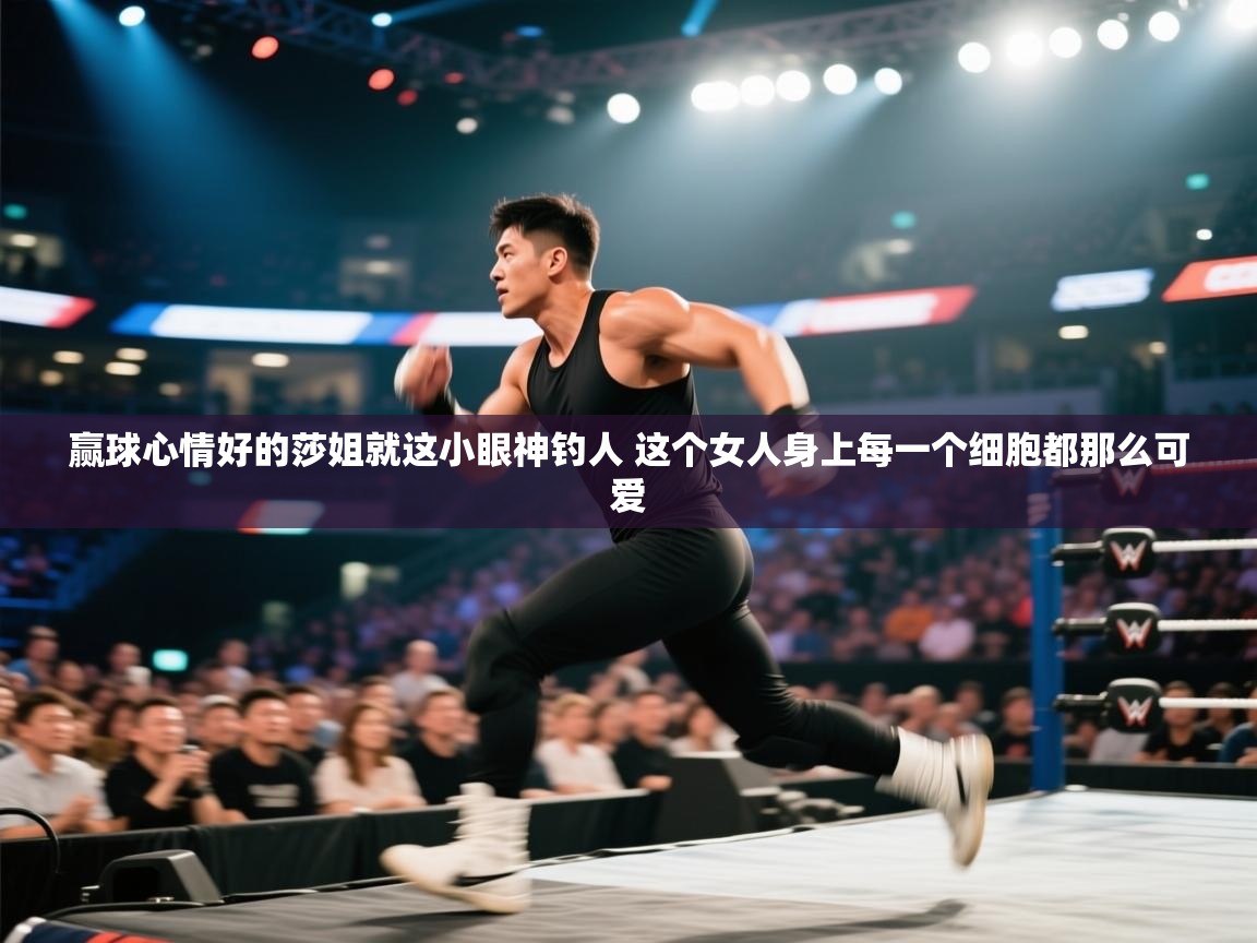 海星体育下载-赢球心情好的莎姐就这小眼神钓人 这个女人身上每一个细胞都那么可爱  第4张