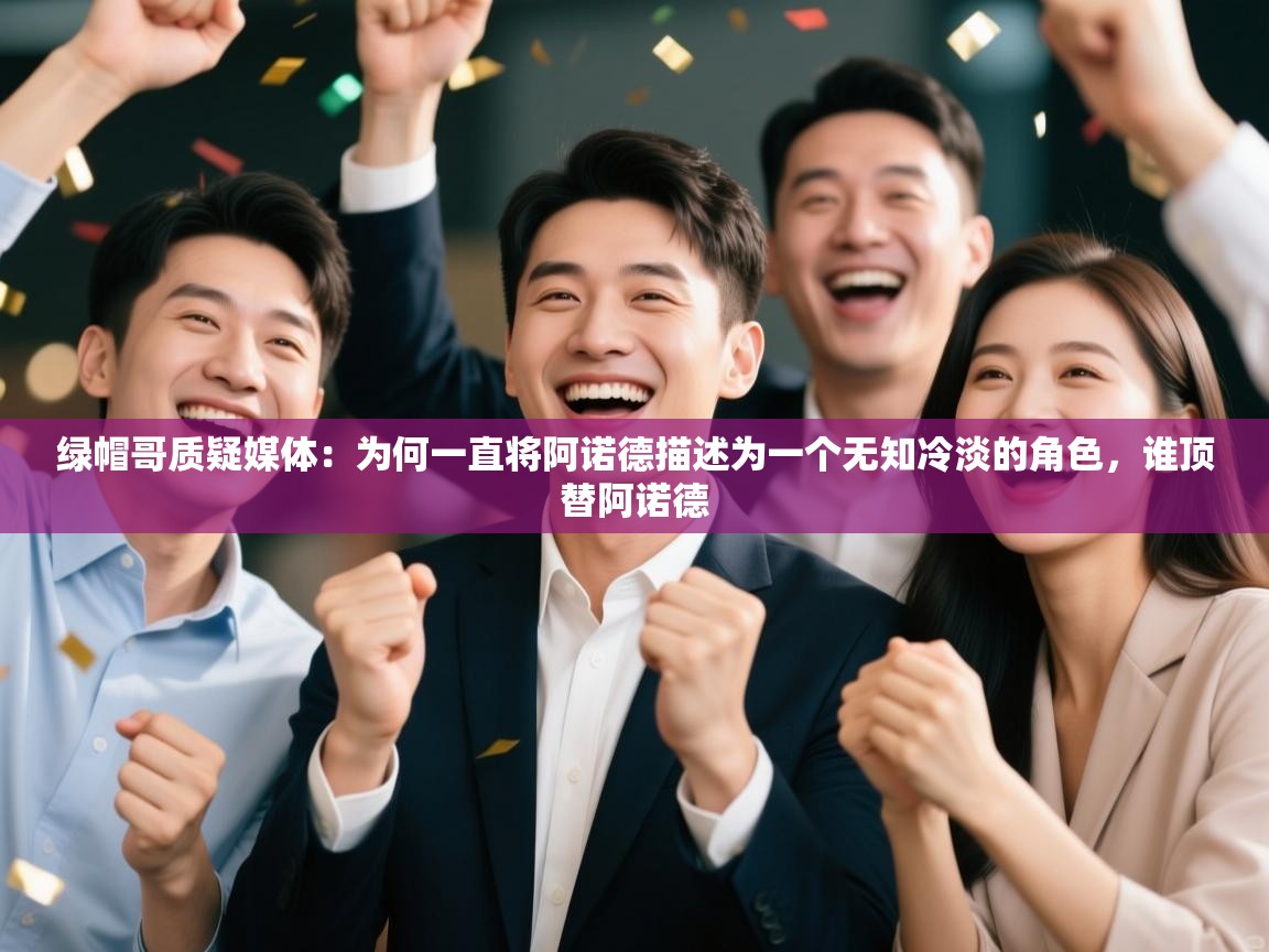 海星体育官方入口-绿帽哥质疑媒体：为何一直将阿诺德描述为一个无知冷淡的角色，谁顶替阿诺德