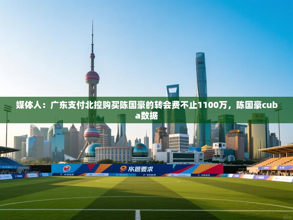 海星体育 谢宇宁-媒体人:广东支付北控购买陈国豪的转会费不止1100万,陈国豪cuba数据 第1张