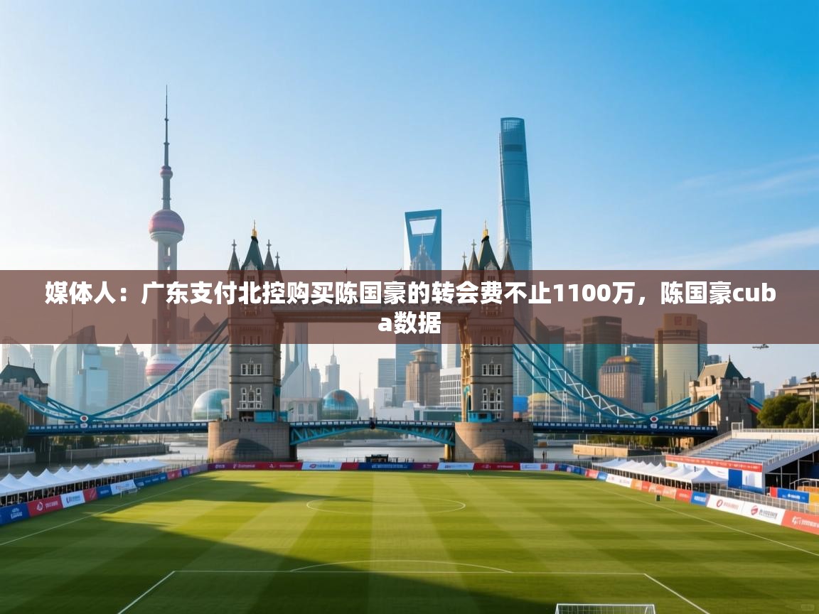 海星体育 谢宇宁-媒体人:广东支付北控购买陈国豪的转会费不止1100万,陈国豪cuba数据 第3张