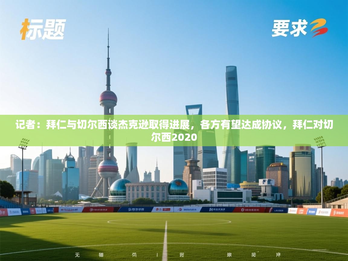 海星体育app安卓-记者：拜仁与切尔西谈杰克逊取得进展，各方有望达成协议，拜仁对切尔西2020  第4张