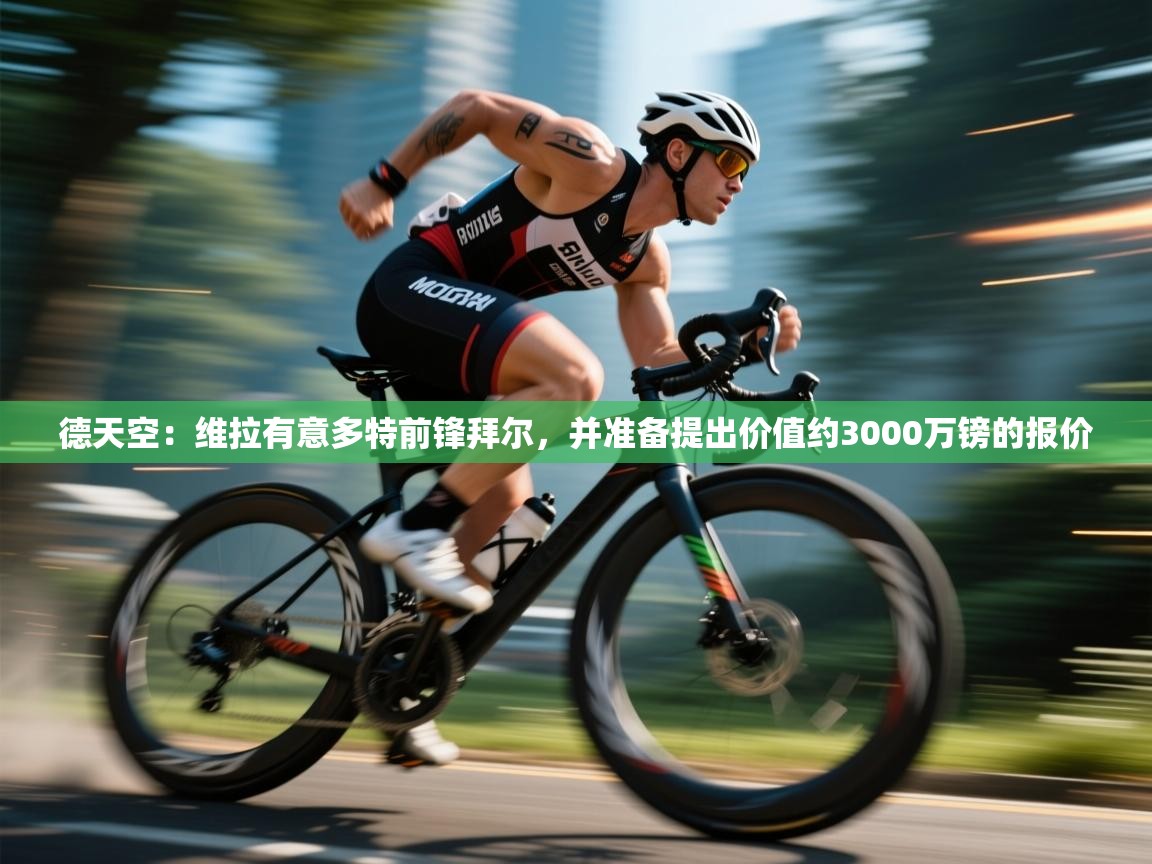 海星体育app下载官网-德天空：维拉有意多特前锋拜尔，并准备提出价值约3000万镑的报价