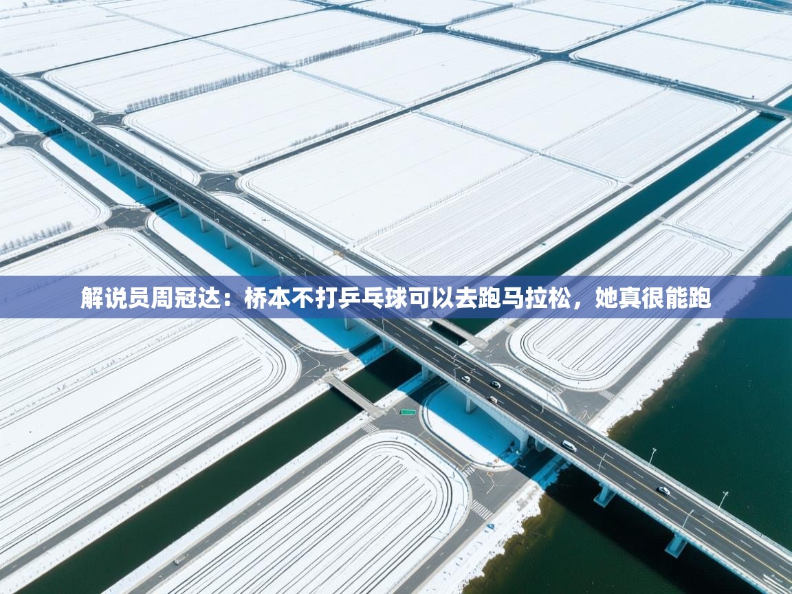 海星体育app下载官网-解说员周冠达：桥本不打乒乓球可以去跑马拉松，她真很能跑  第2张