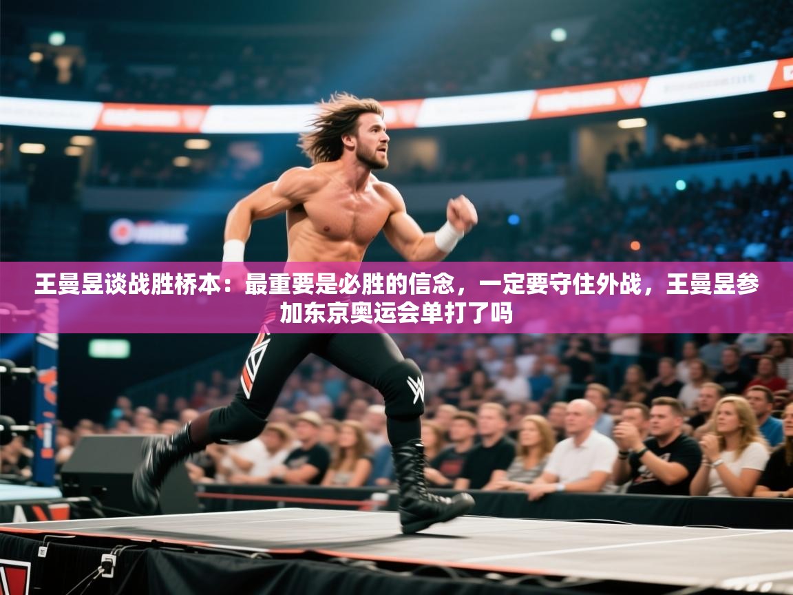 海星体育app下载-王曼昱谈战胜桥本：最重要是必胜的信念，一定要守住外战，王曼昱参加东京奥运会单打了吗  第1张