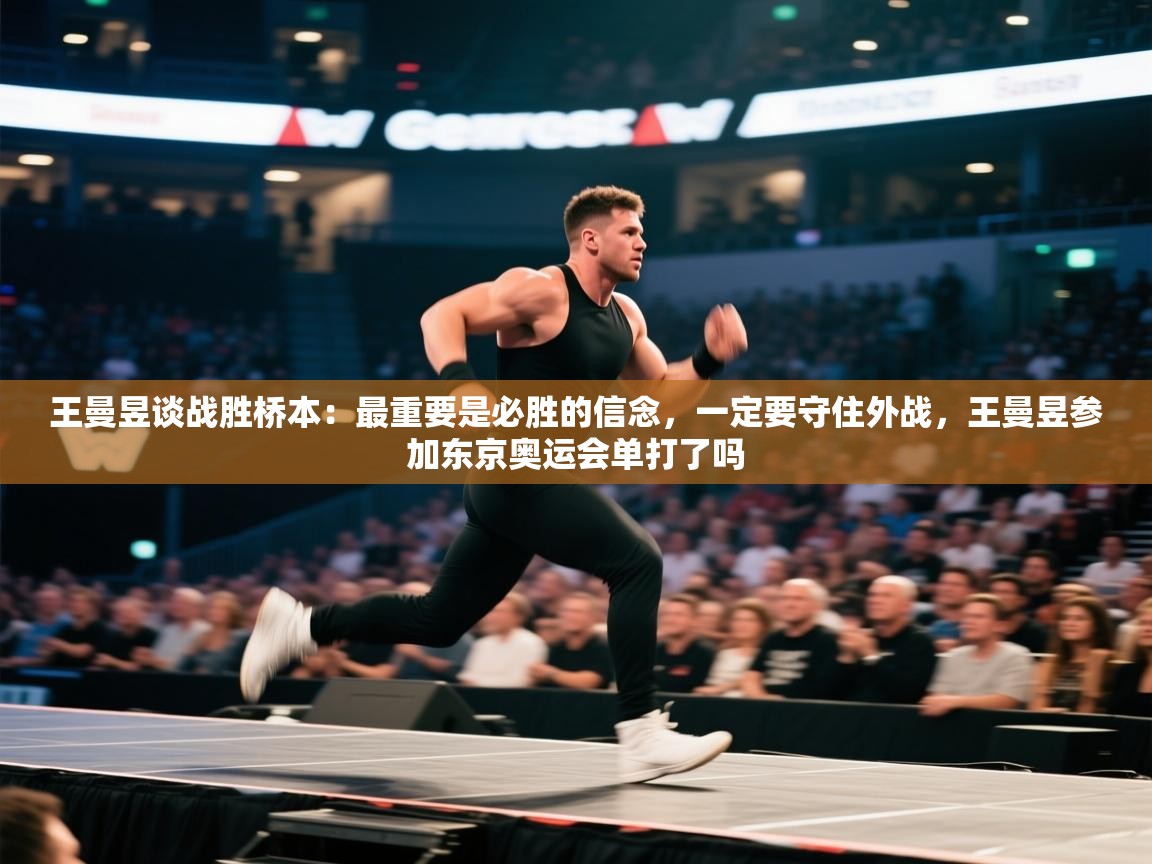 海星体育app下载-王曼昱谈战胜桥本：最重要是必胜的信念，一定要守住外战，王曼昱参加东京奥运会单打了吗  第2张