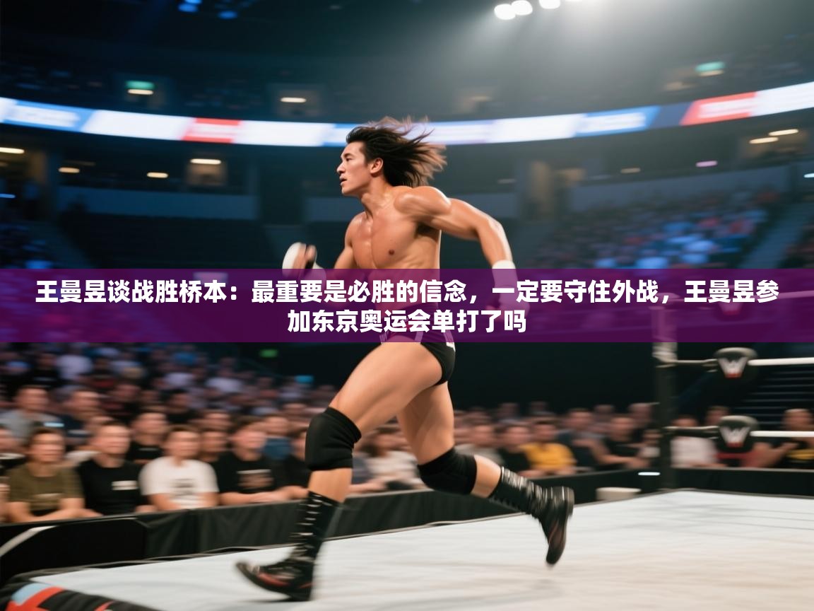 海星体育app下载-王曼昱谈战胜桥本：最重要是必胜的信念，一定要守住外战，王曼昱参加东京奥运会单打了吗  第3张