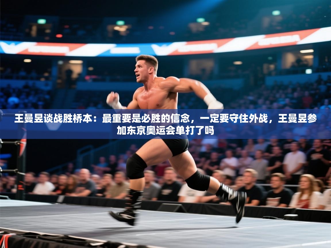 海星体育app下载-王曼昱谈战胜桥本：最重要是必胜的信念，一定要守住外战，王曼昱参加东京奥运会单打了吗  第4张