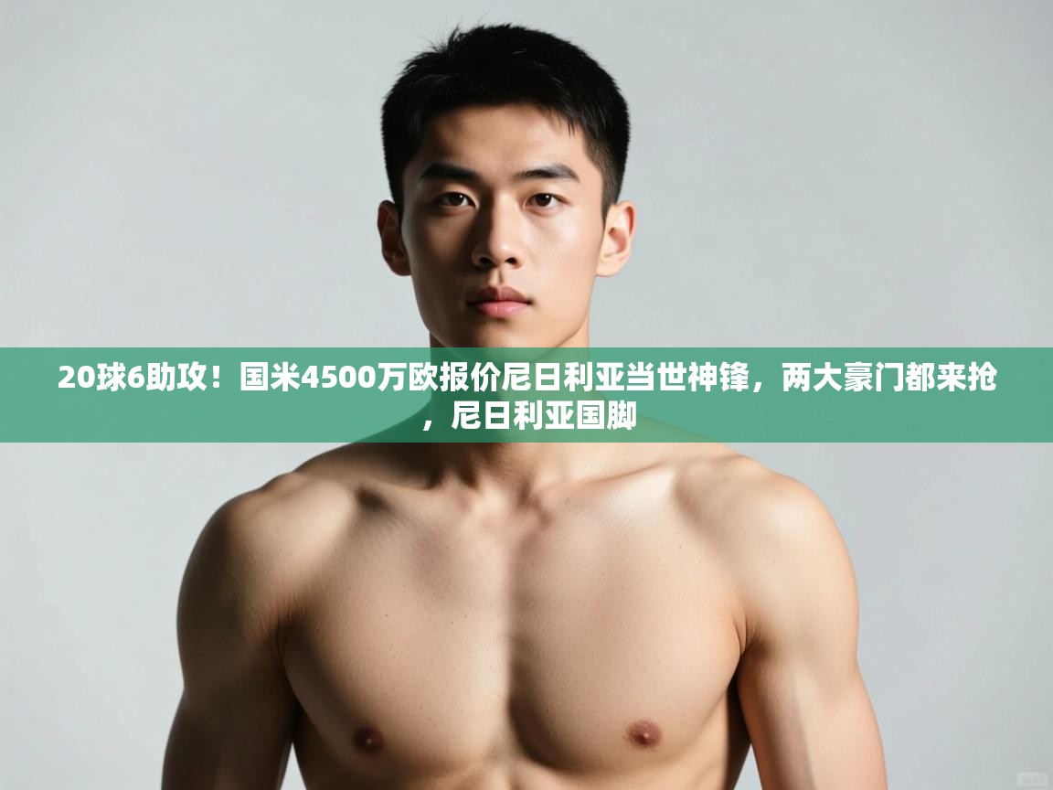 海星体育app官方入口-20球6助攻！国米4500万欧报价尼日利亚当世神锋，两大豪门都来抢，尼日利亚国脚  第1张