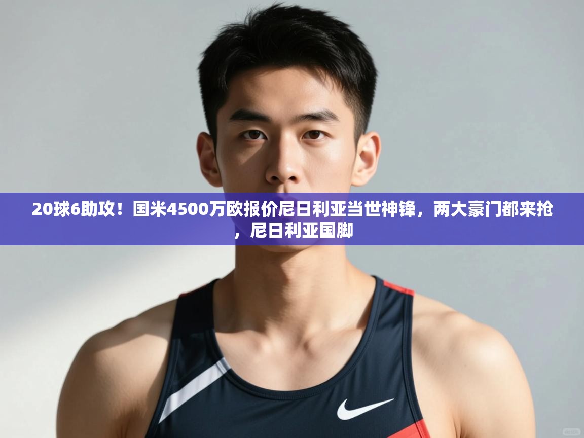 海星体育app官方入口-20球6助攻！国米4500万欧报价尼日利亚当世神锋，两大豪门都来抢，尼日利亚国脚  第2张