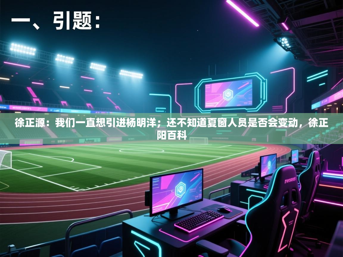 海星体育官网-徐正源:我们一直想引进杨明洋;还不知道夏窗人员是否会变动,徐正阳百科 第3张