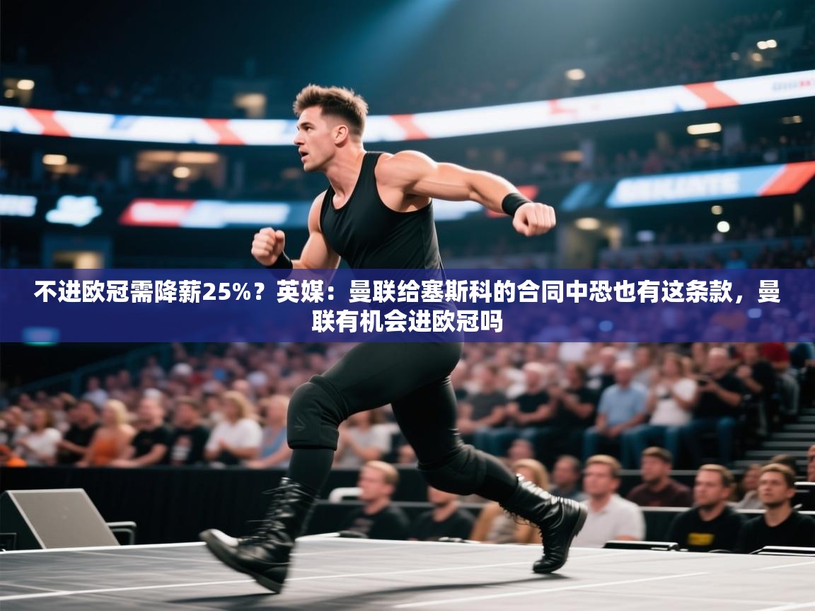 海星体育官方入口-不进欧冠需降薪25%?英媒:曼联给塞斯科的合同中恐也有这条款,曼联有机会进欧冠吗 第3张