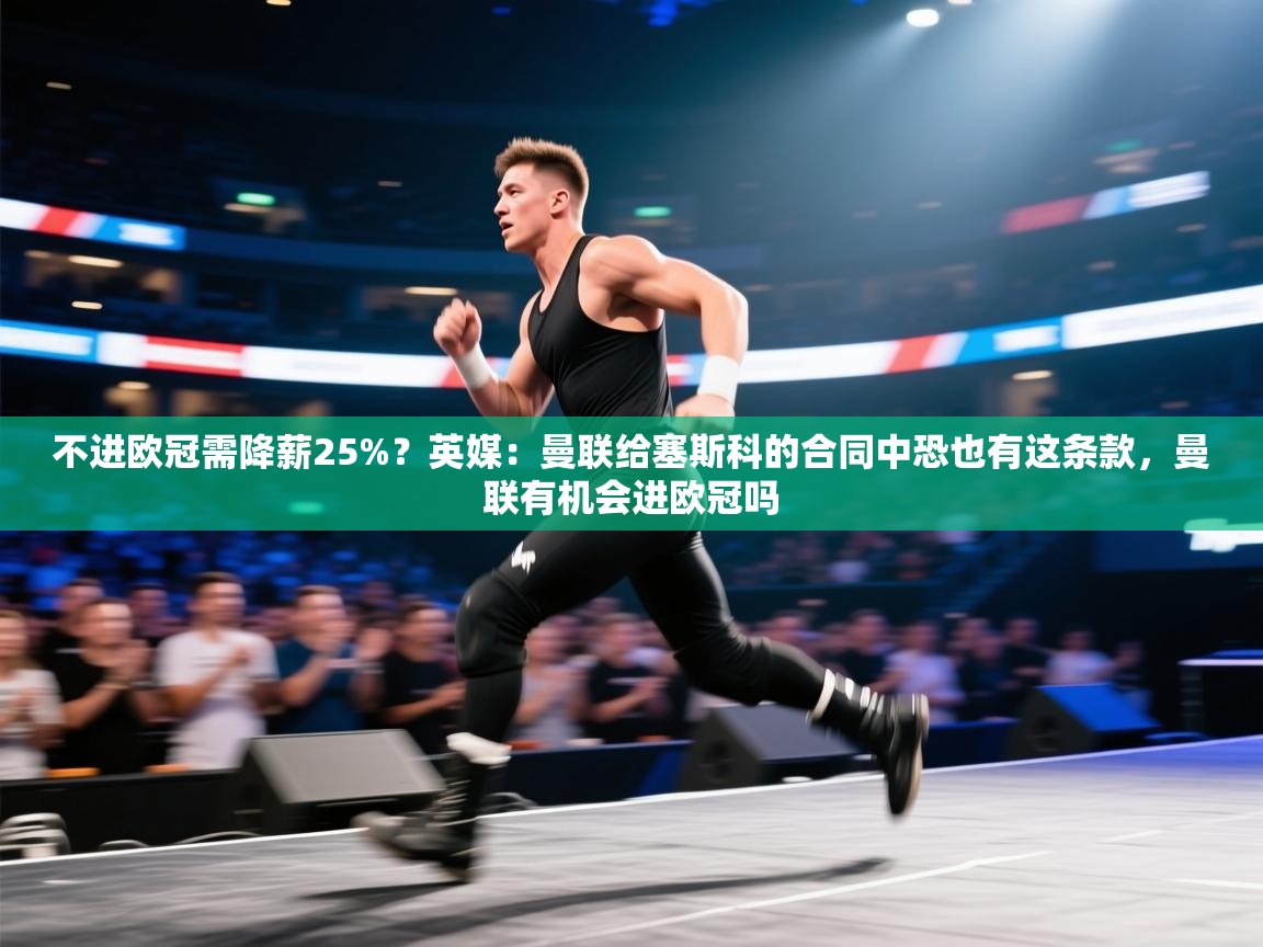 海星体育官方入口-不进欧冠需降薪25%?英媒:曼联给塞斯科的合同中恐也有这条款,曼联有机会进欧冠吗 第4张