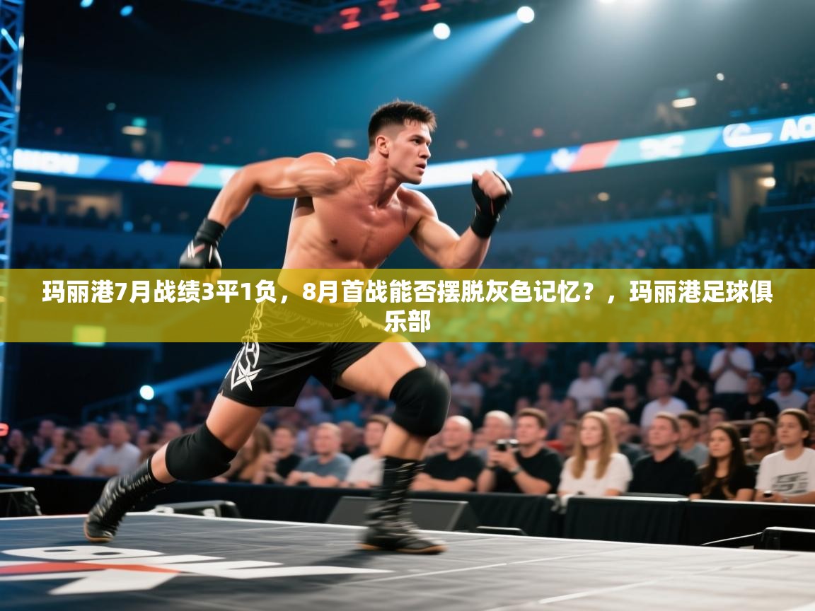 海星体育官网-玛丽港7月战绩3平1负，8月首战能否摆脱灰色记忆？，玛丽港足球俱乐部