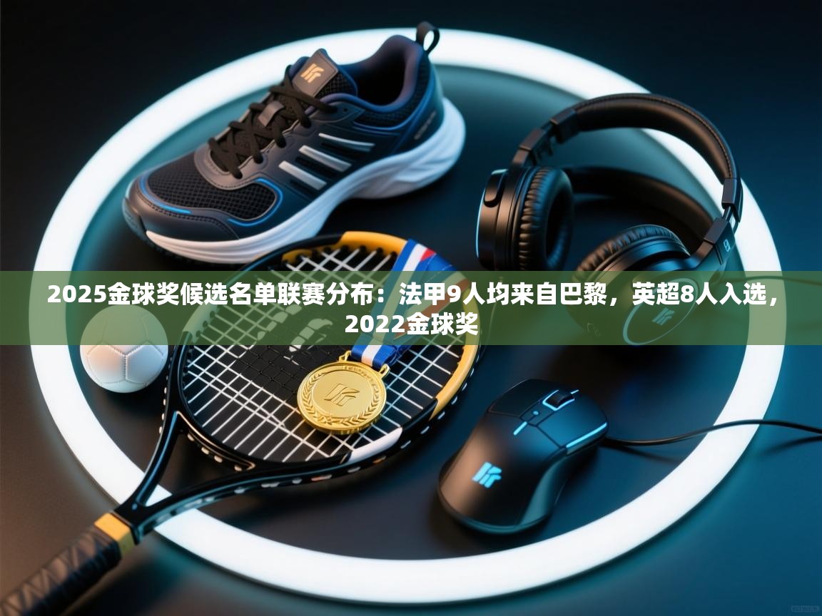 海星体育直播官网-2025金球奖候选名单联赛分布：法甲9人均来自巴黎，英超8人入选，2022金球奖  第1张