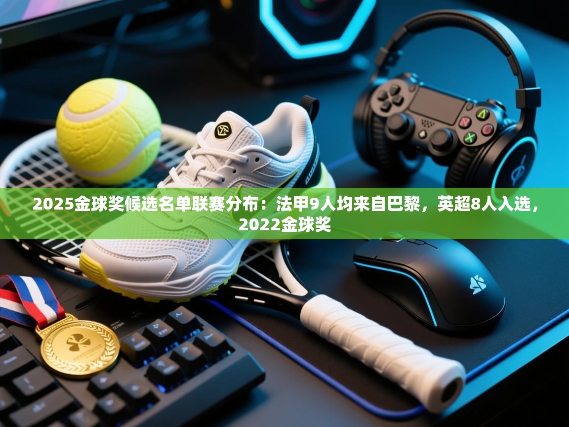 海星体育直播官网-2025金球奖候选名单联赛分布：法甲9人均来自巴黎，英超8人入选，2022金球奖  第3张