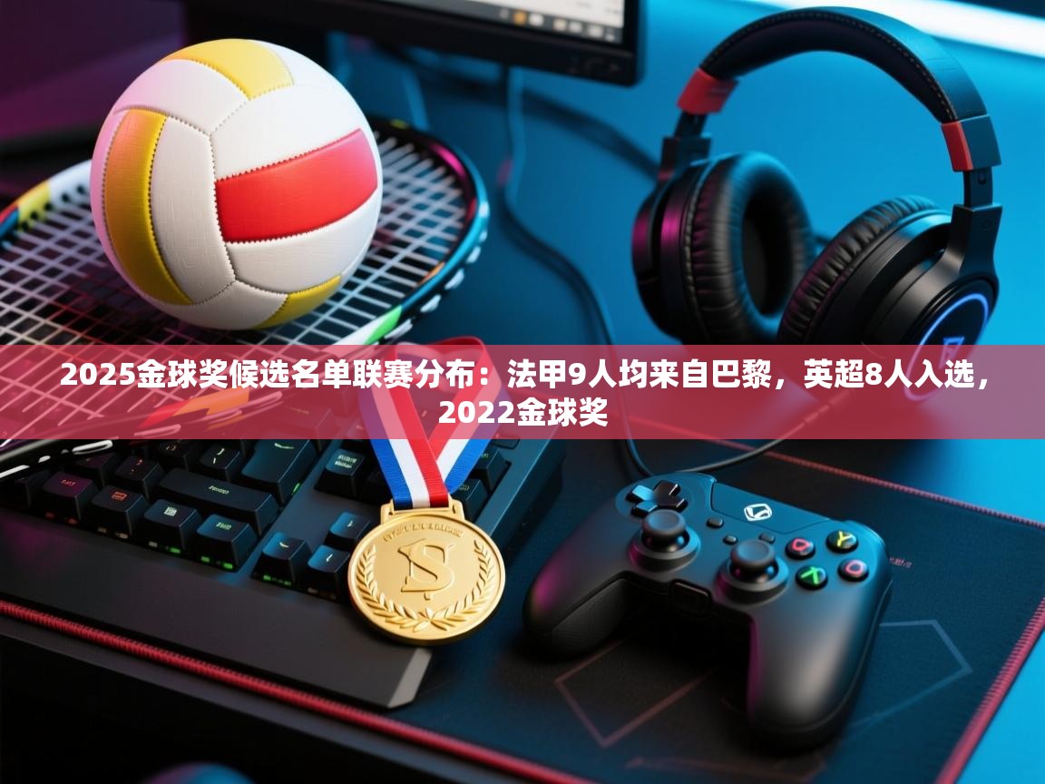 海星体育直播官网-2025金球奖候选名单联赛分布：法甲9人均来自巴黎，英超8人入选，2022金球奖  第4张