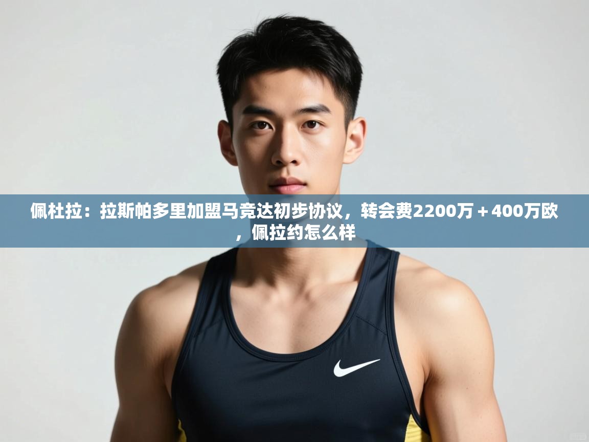 海星体育直播官网-佩杜拉：拉斯帕多里加盟马竞达初步协议，转会费2200万＋400万欧，佩拉约怎么样