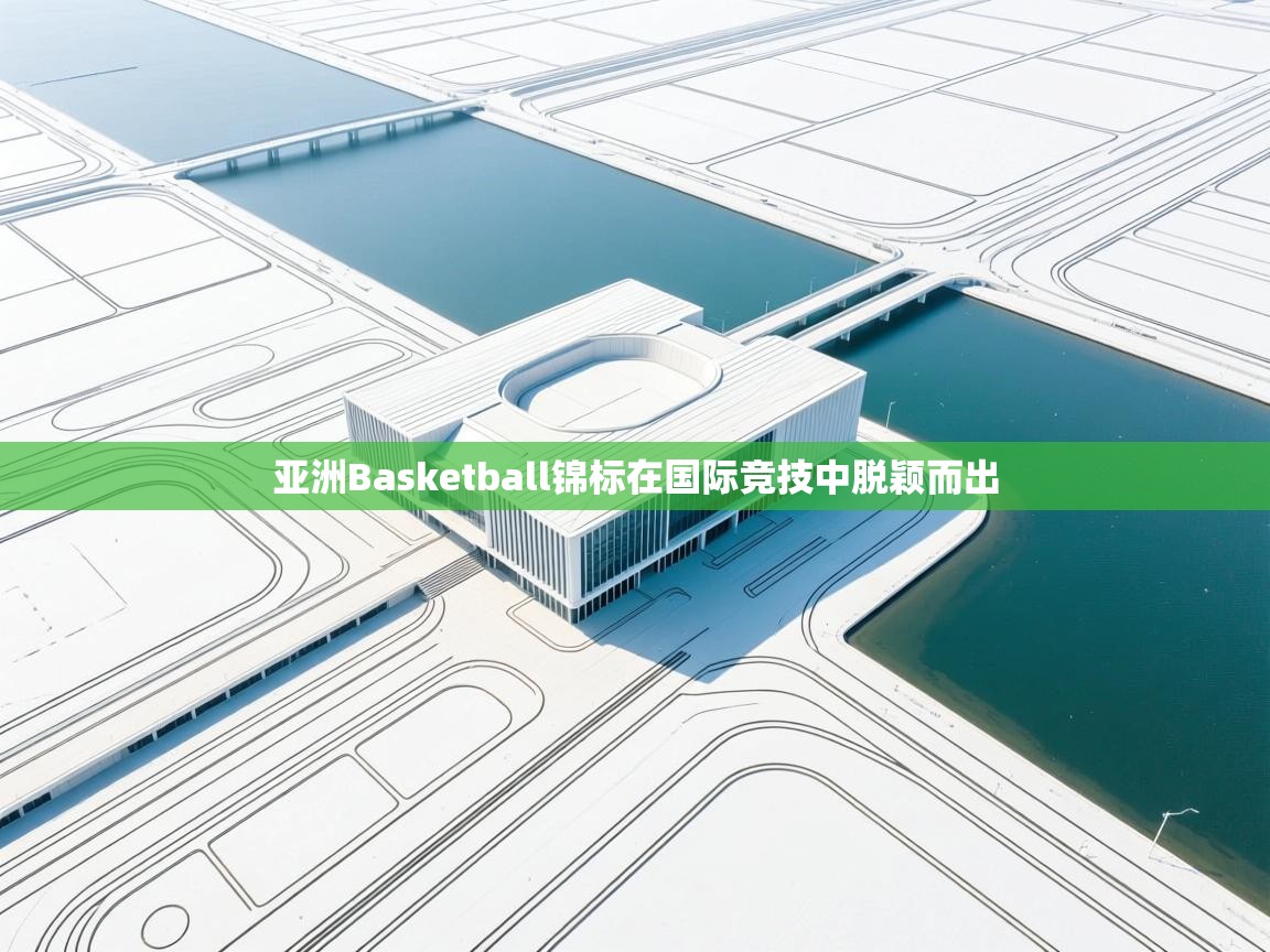 海星体育官网-亚洲Basketball锦标在国际竞技中脱颖而出  第4张