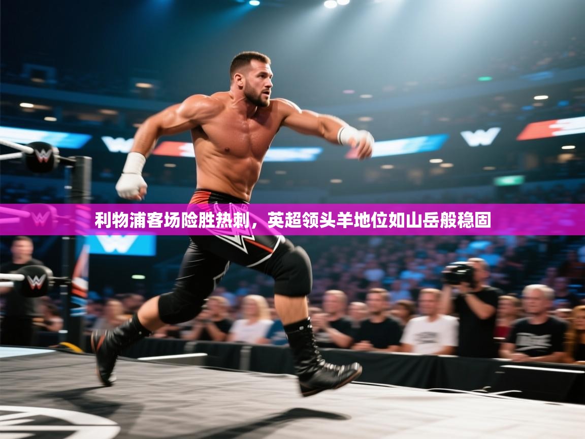 海星体育下载-利物浦客场险胜热刺，英超领头羊地位如山岳般稳固  第1张