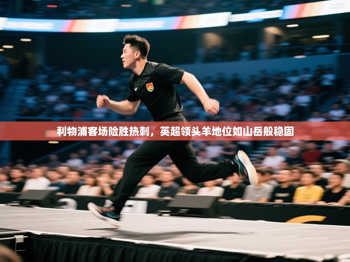 海星体育下载-利物浦客场险胜热刺，英超领头羊地位如山岳般稳固  第2张