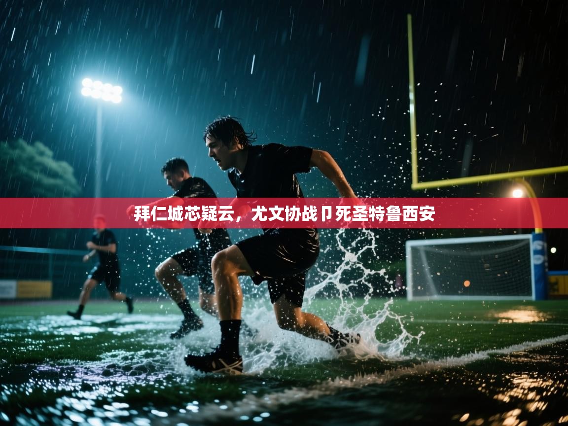 海星体育直播官网-拜仁城芯疑云，尤文协战卩死圣特鲁西安