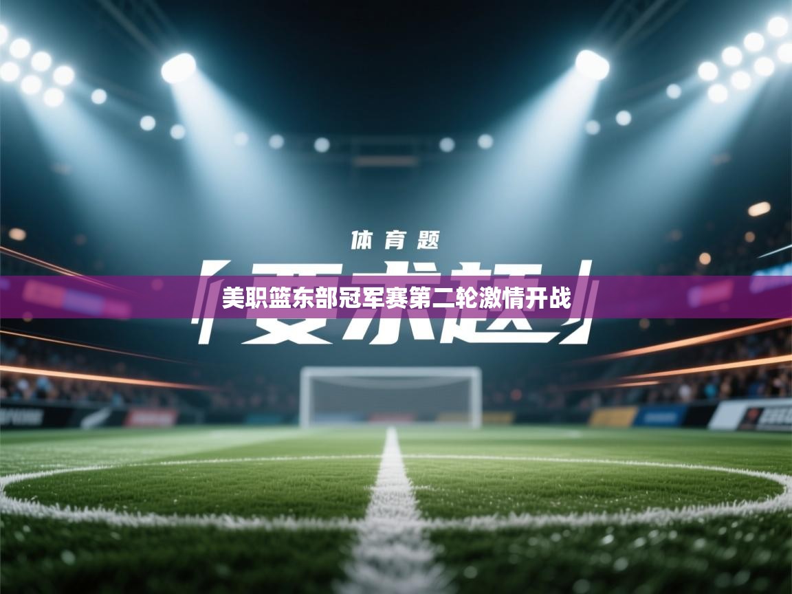 海星体育-美职篮东部冠军赛第二轮激情开战 第1张