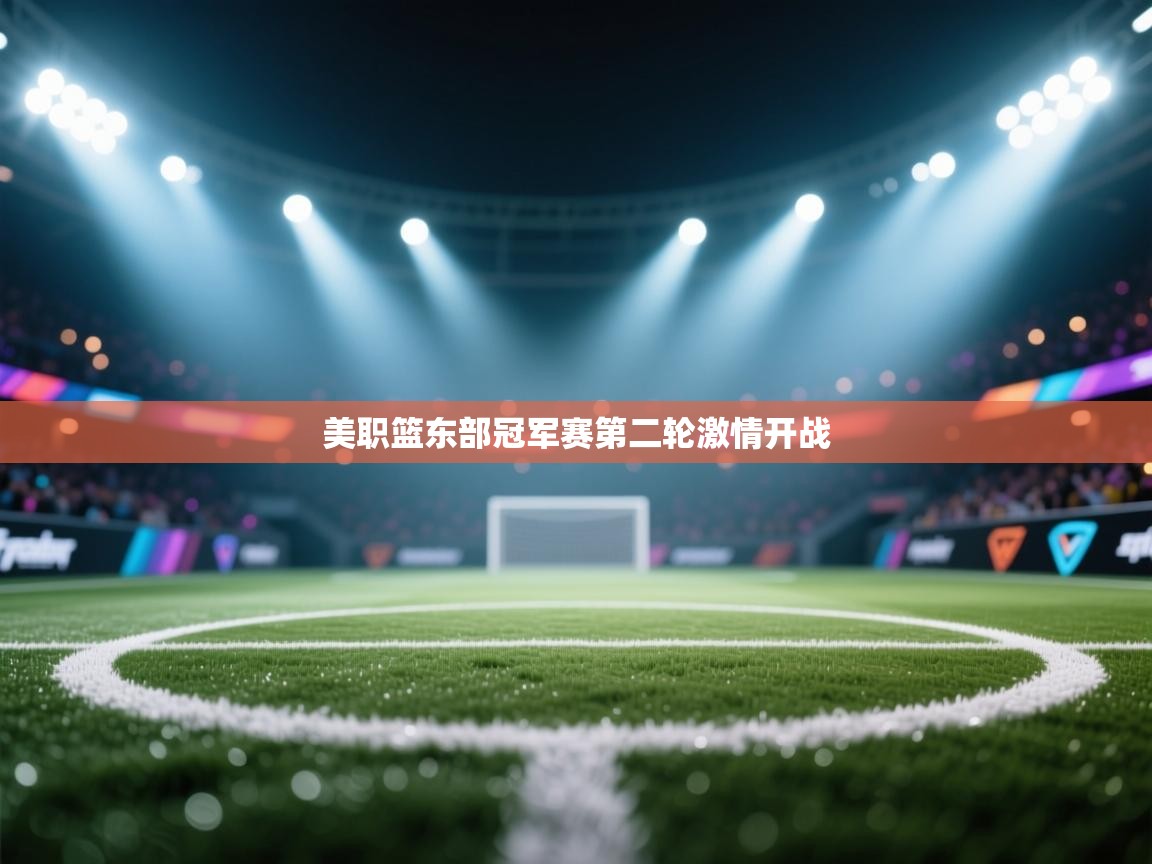 海星体育-美职篮东部冠军赛第二轮激情开战 第2张