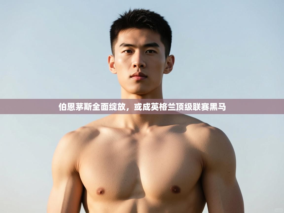 海星体育官方入口-伯恩茅斯全面绽放，或成英格兰顶级联赛黑马  第2张