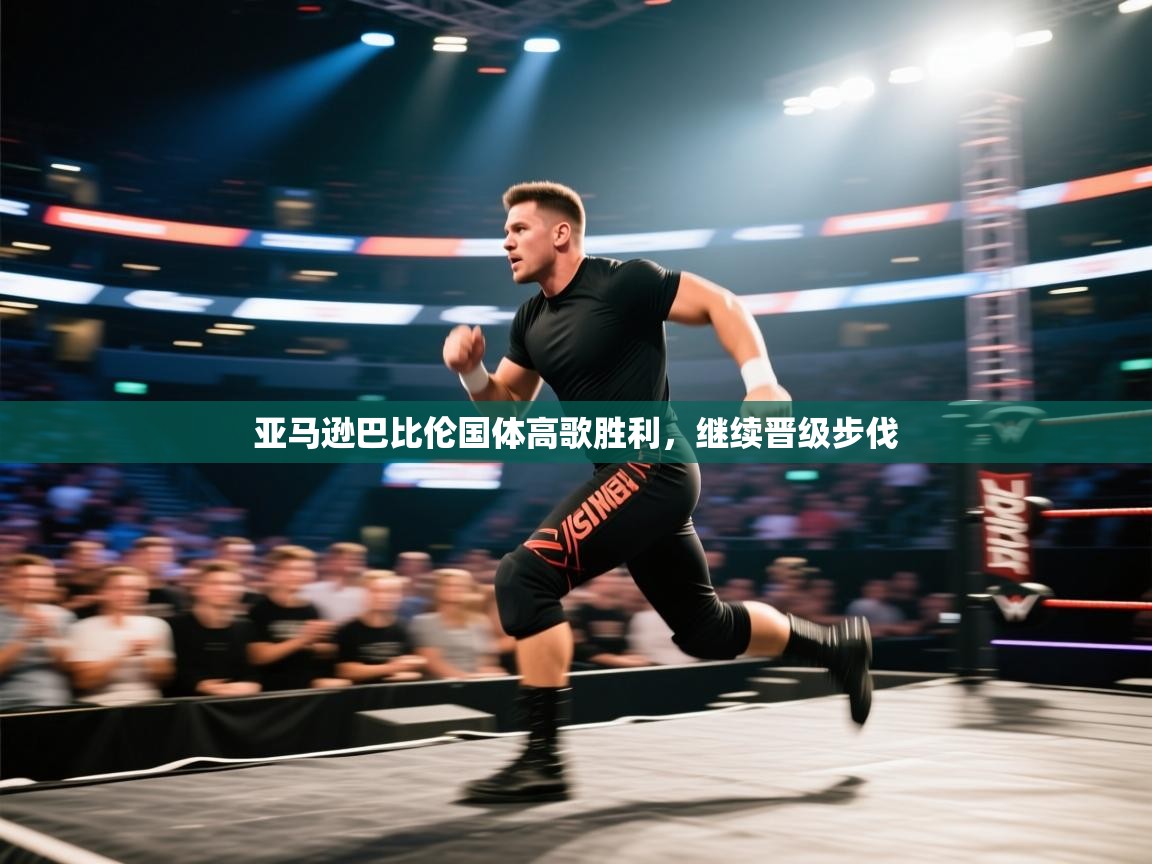 海星体育官方入口-亚马逊巴比伦国体高歌胜利，继续晋级步伐  第1张