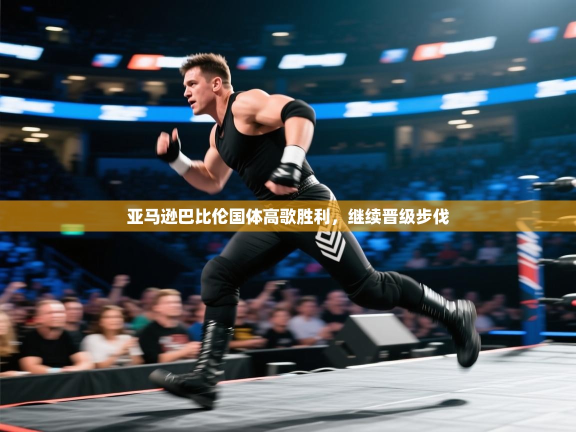 海星体育官方入口-亚马逊巴比伦国体高歌胜利，继续晋级步伐  第2张