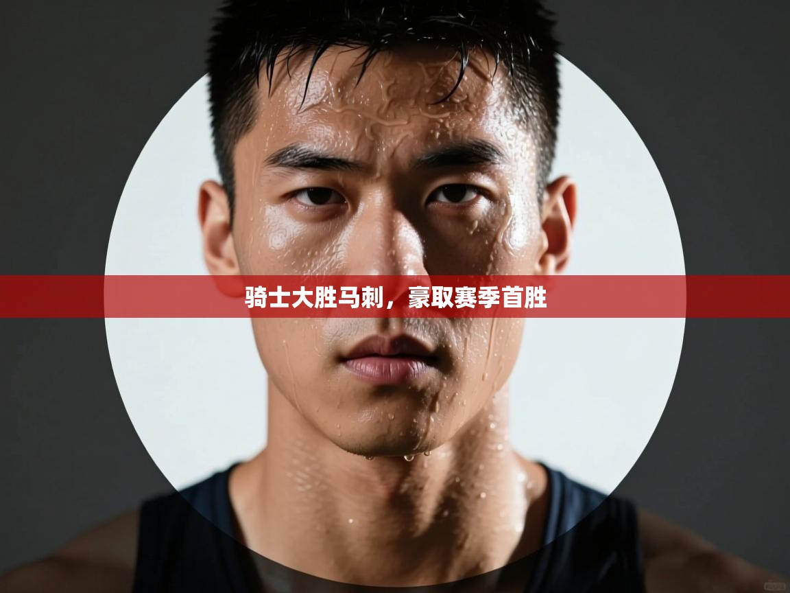 海星体育官网-骑士大胜马刺，豪取赛季首胜  第3张