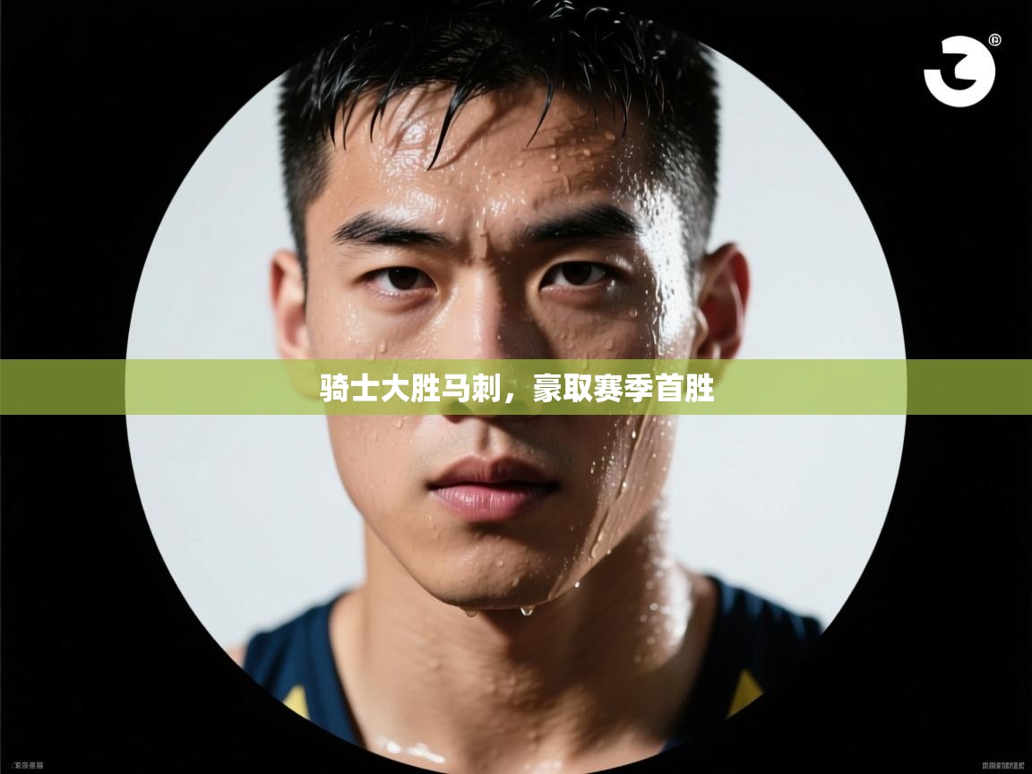 海星体育官网-骑士大胜马刺，豪取赛季首胜